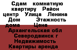 Сдам 2 комнатную квартиру › Район ­ центр › Улица ­ Ленина › Дом ­ 11 › Этажность дома ­ 5 › Цена ­ 25 000 - Архангельская обл., Северодвинск г. Недвижимость » Квартиры аренда   . Архангельская обл.